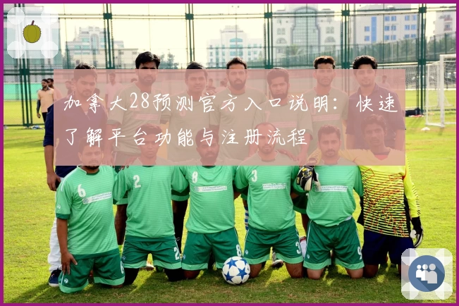 加拿大28预测官方入口说明：快速了解平台功能与注册流程