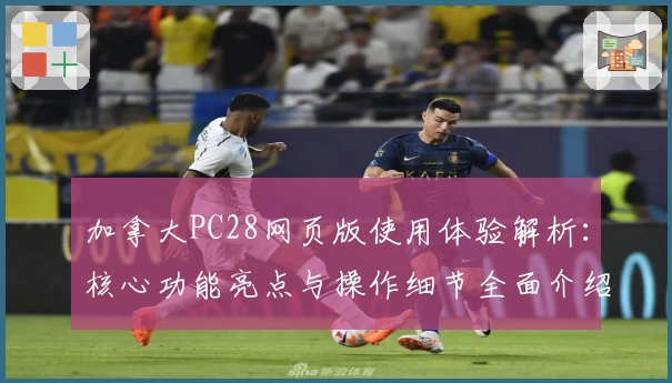加拿大PC28网页版使用体验解析：核心功能亮点与操作细节全面介绍