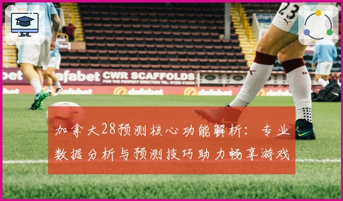 加拿大28预测核心功能解析：专业数据分析与预测技巧助力畅享游戏体验