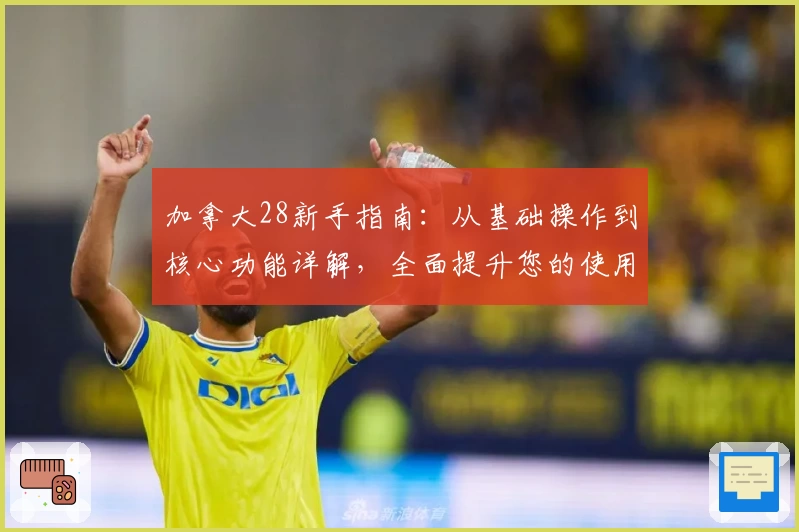 加拿大28新手指南：从基础操作到核心功能详解，全面提升您的使用体验