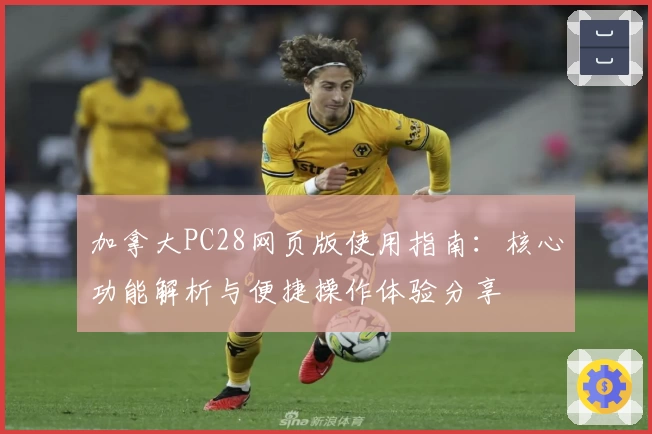 加拿大PC28网页版使用指南：核心功能解析与便捷操作体验分享