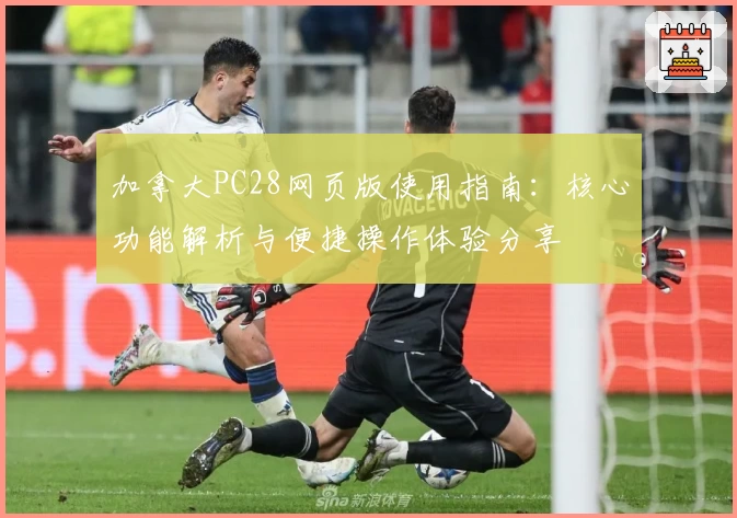 加拿大PC28网页版使用指南：核心功能解析与便捷操作体验分享