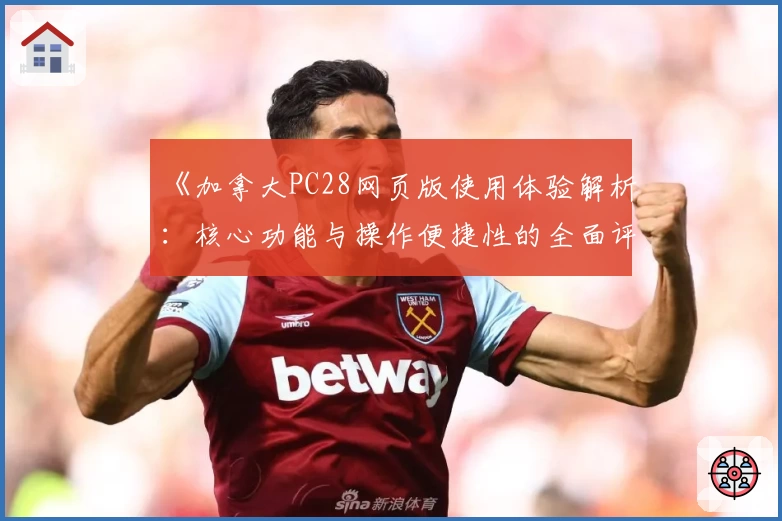 《加拿大PC28网页版使用体验解析：核心功能与操作便捷性的全面评测》