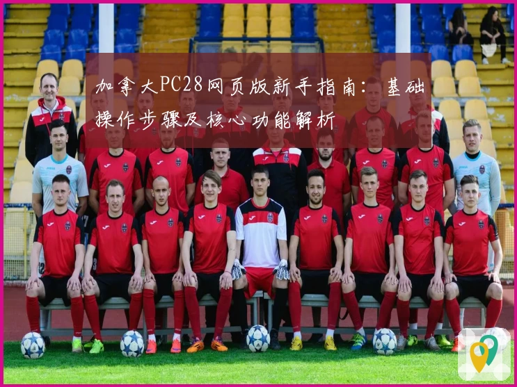 加拿大PC28网页版新手指南：基础操作步骤及核心功能解析